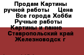 Продам.Картины ручной работы. › Цена ­ 5 - Все города Хобби. Ручные работы » Картины и панно   . Ставропольский край,Железноводск г.